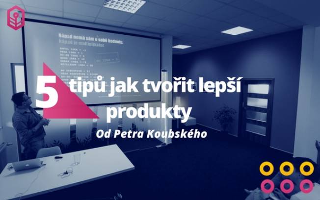 5 tipů jak tvořit lepší produkty od Petra Koubského